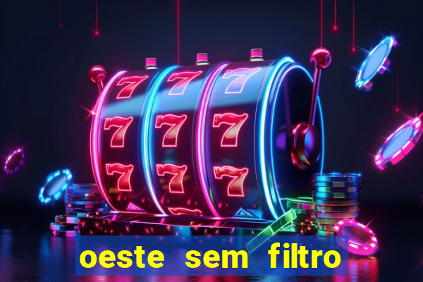 oeste sem filtro hoje ao vivo